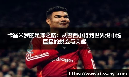 卡塞米罗的足球之路：从巴西小将到世界级中场巨星的蜕变与荣耀