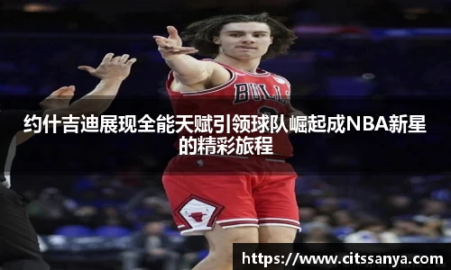 约什吉迪展现全能天赋引领球队崛起成NBA新星的精彩旅程