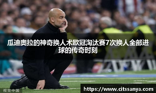 瓜迪奥拉的神奇换人术欧冠淘汰赛7次换人全部进球的传奇时刻