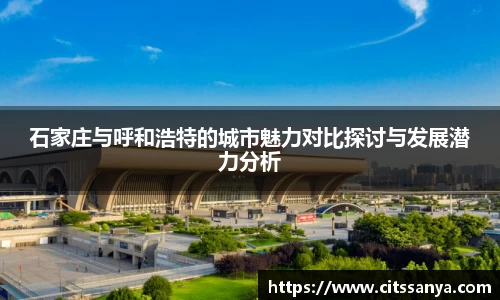 石家庄与呼和浩特的城市魅力对比探讨与发展潜力分析