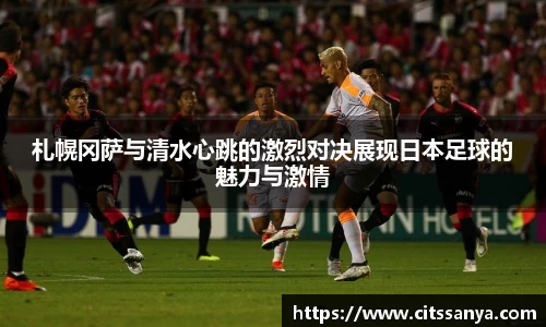 札幌冈萨与清水心跳的激烈对决展现日本足球的魅力与激情