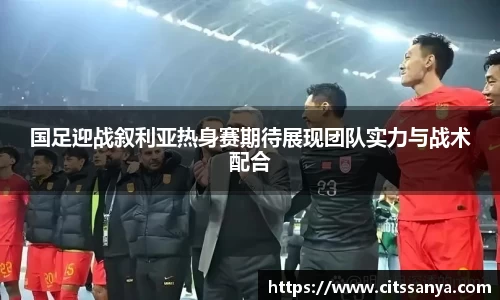 国足迎战叙利亚热身赛期待展现团队实力与战术配合