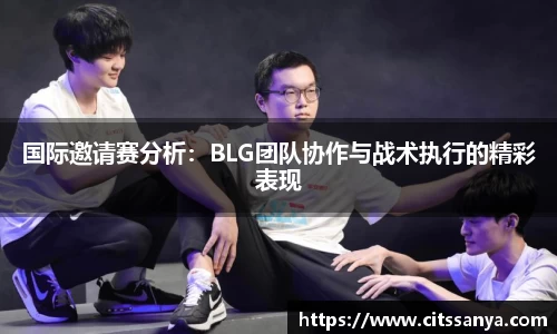 国际邀请赛分析：BLG团队协作与战术执行的精彩表现